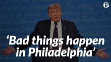 This is an image of Trump saying "bad things happen in Philadelphia"